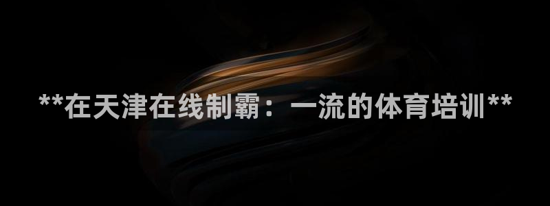 耀世娱乐登陆地址查询：**在天津在线制霸：一流的体育