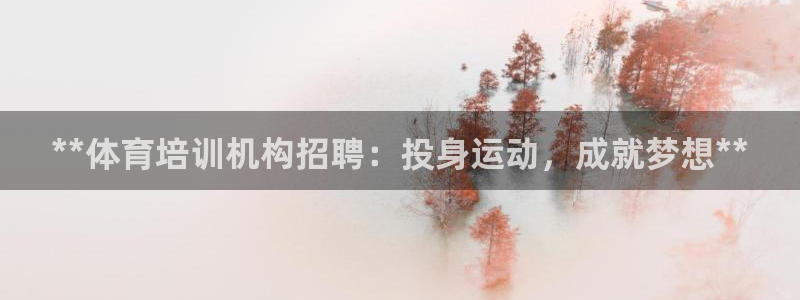 耀世平台开户流程：**体育培训机构招聘：投身运动，成