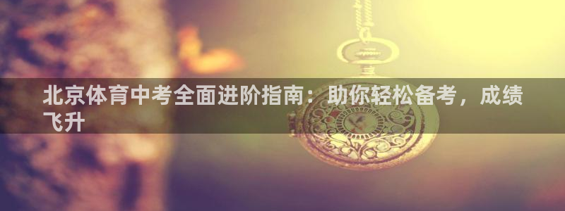 耀世娱乐腾讯分分彩：北京体育中考全面进阶指南：助你轻