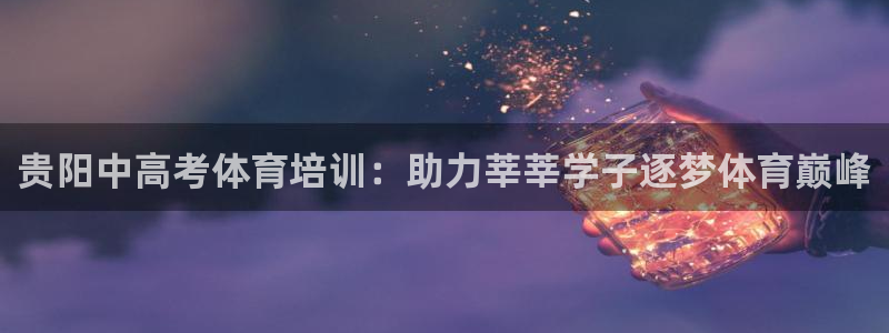 耀世盛典手游下载：贵阳中高考体育培训：助力莘莘学子逐