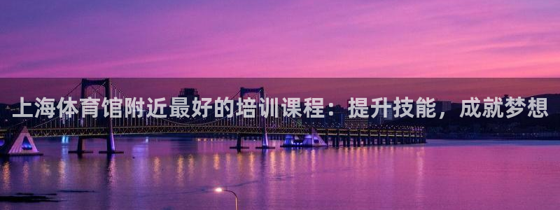 耀世娱乐列7O777：上海体育馆附近最好的培训课程：