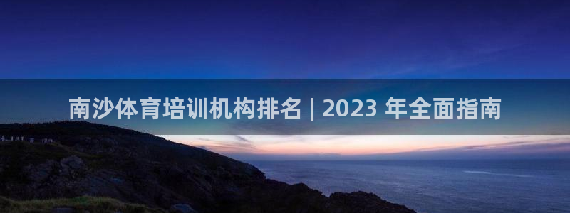 耀世三国官网：南沙体育培训机构排名 | 2023 年