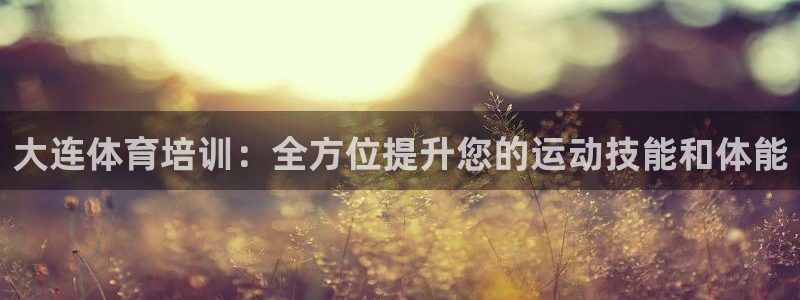 耀世娱乐怎么样：大连体育培训：全方位提升您的运动技能