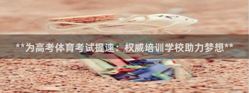 耀世微光mv：**为高考体育考试提速：权威培训学校助