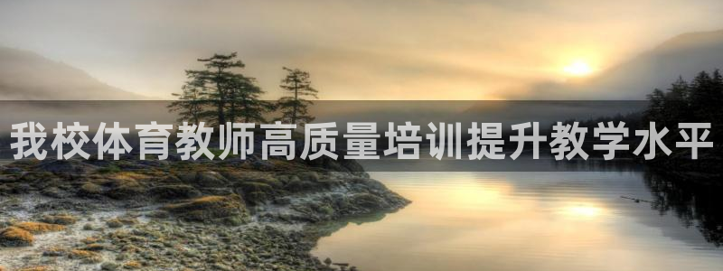 耀世雷霆下载：我校体育教师高质量培训提升教学水平
