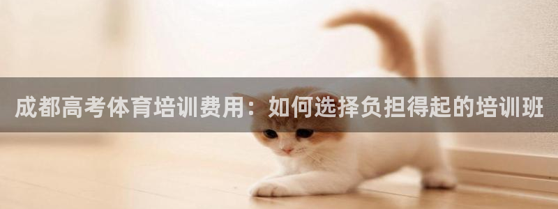 耀世娱乐登陆地址查询：成都高考体育培训费用：如何选择