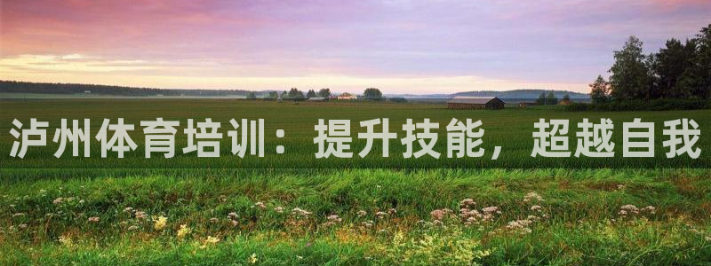 耀世娱乐是不是很黑的：泸州体育培训：提升技能，超越自