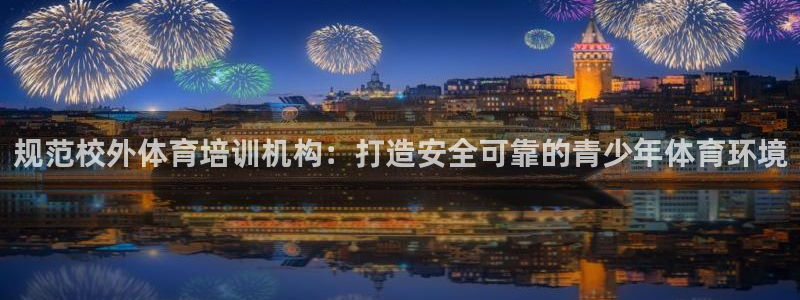 耀世娱乐如何登录平台账户：规范校外体育培训机构：打造