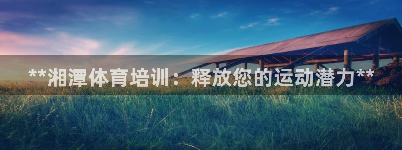 耀世娱乐家 411O31 耀世：**湘潭体育培训：释
