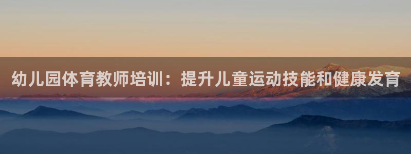 耀世娱乐平台官网首页：幼儿园体育教师培训：提升儿童运