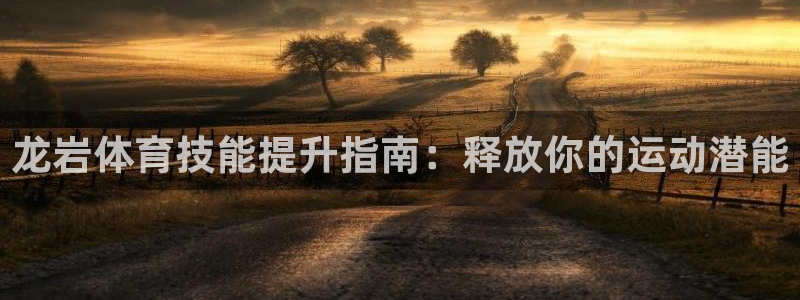 耀世国际平台正规吗安全吗可信吗：龙岩体育技能提升指南