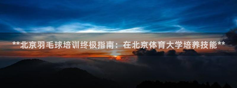 耀世娱乐注册官网网址：**北京羽毛球培训终极指南：在