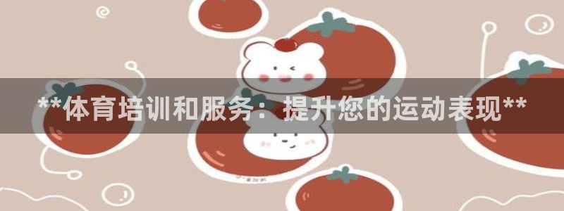 耀世平台会员中心怎么进：**体育培训和服务：提升您的