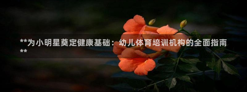 耀世娱乐可以玩吗知乎：**为小明星奠定健康基础：幼儿