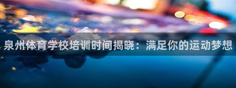 耀世天下短句：泉州体育学校培训时间揭晓：满足你的运动