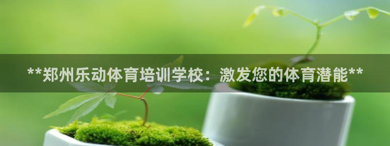 耀世娱乐登录地址在哪里：**郑州乐动体育培训学校：激
