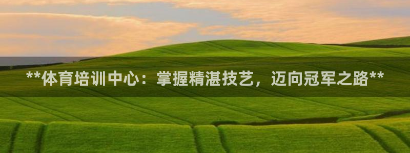 耀世娱乐平台注册登录：**体育培训中心：掌握精湛技艺