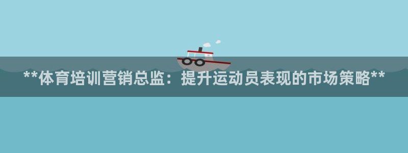 耀世娱乐登入不了账号：**体育培训营销总监：提升运动