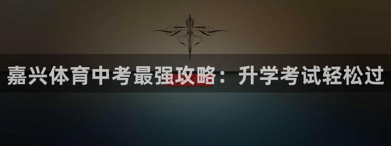 耀世集团北京快三是真的吗：嘉兴体育中考最强攻略：升学