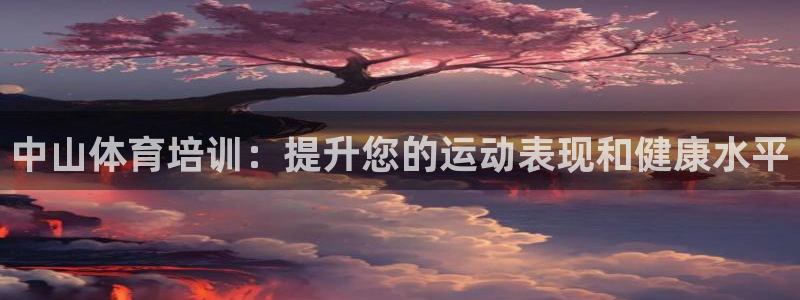 耀世平台是黑台子吗：中山体育培训：提升您的运动表现和