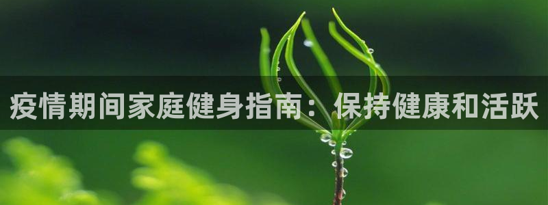 耀世娱乐注册开户：疫情期间家庭健身指南：保持健康和活跃