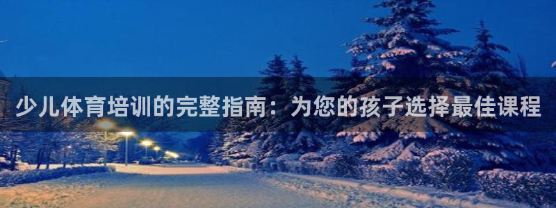 耀世平台登录地址是什么：少儿体育培训的完整指南：为您