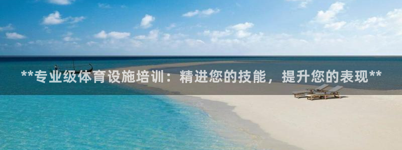 耀世平台是黑台子吗知乎：**专业级体育设施培训：精进