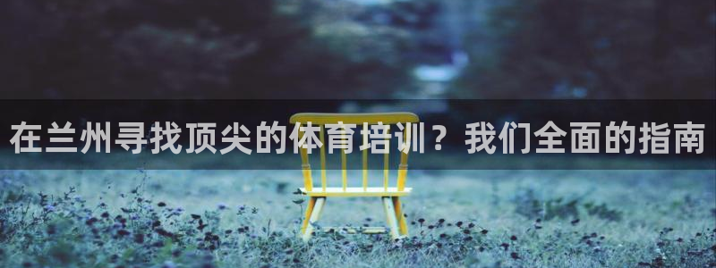 耀世娱乐客服怎么样：在兰州寻找顶尖的体育培训？我们全