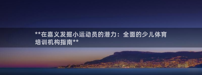 耀世平台注册网址是什么：**在嘉义发掘小运动员的潜力