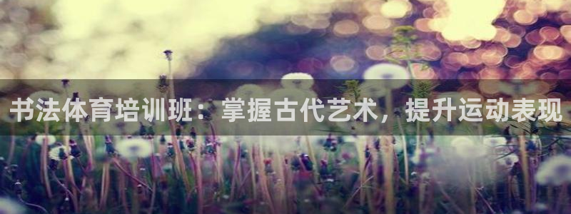 耀世平台将7O777：书法体育培训班：掌握古代艺术，