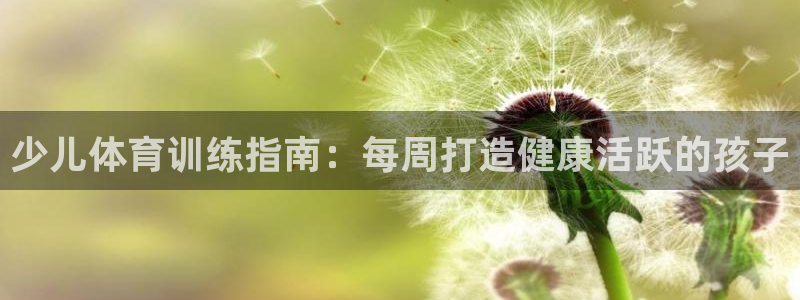 耀世娱乐平台注册地址：少儿体育训练指南：每周打造健康活跃的孩