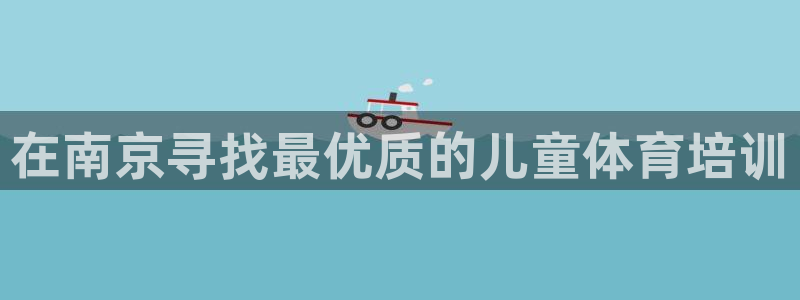 耀世的意思：在南京寻找最优质的儿童体育培训