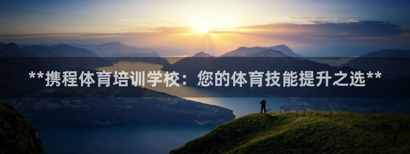耀世娱乐如何登录账号啊：**携程体育培训学校：您的体