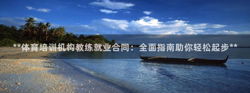 耀世娱乐安全吗可靠吗：**体育培训机构教练就业合同：