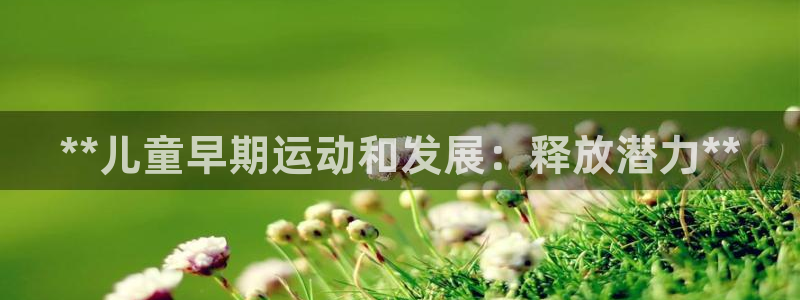 耀世平台有很多登录地址吗：**儿童早期运动和发展：释