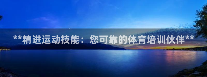 耀世平台面 411O31 平台：**精进运动技能：您可靠的体