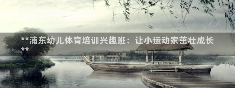 耀世娱乐列7O777：**浦东幼儿体育培训兴趣班：让