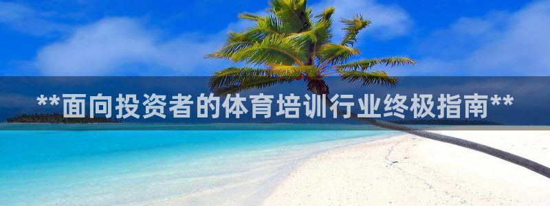 耀世娱乐注册账号：**面向投资者的体育培训行业终极指