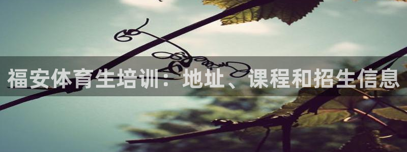 耀世天下是什么意思啊：福安体育生培训：地址、课程和招