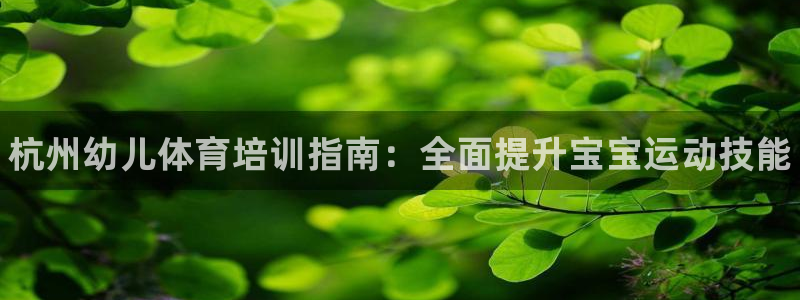 耀世盛典下载：杭州幼儿体育培训指南：全面提升宝宝运动技能