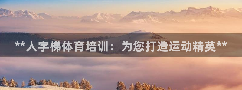 耀世平台间7O777：**人字梯体育培训：为您打造运