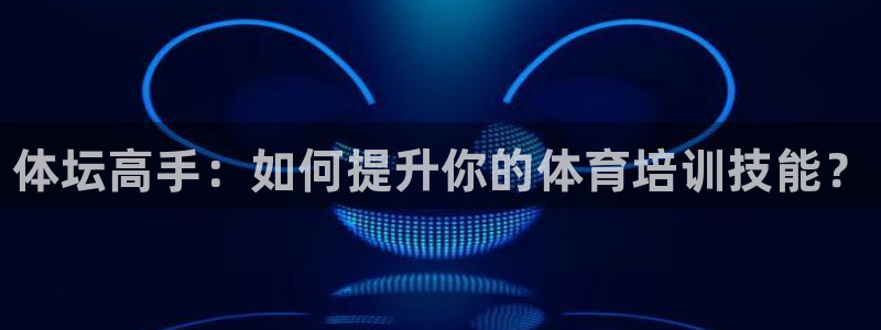 耀世歌曲：体坛高手：如何提升你的体育培训技能？